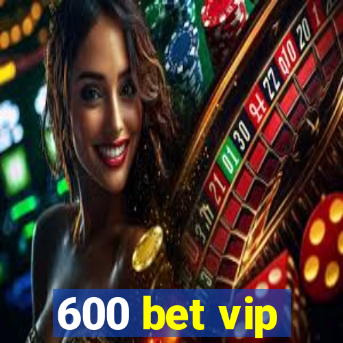 600 bet vip